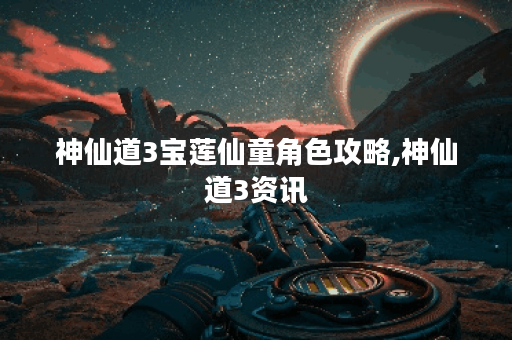 神仙道3宝莲仙童角色攻略,神仙道3资讯