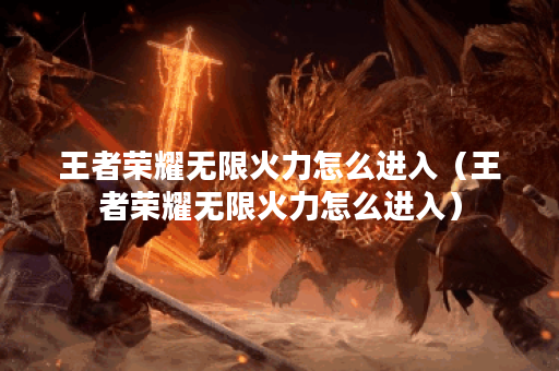 王者荣耀无限火力怎么进入（王者荣耀无限火力怎么进入）