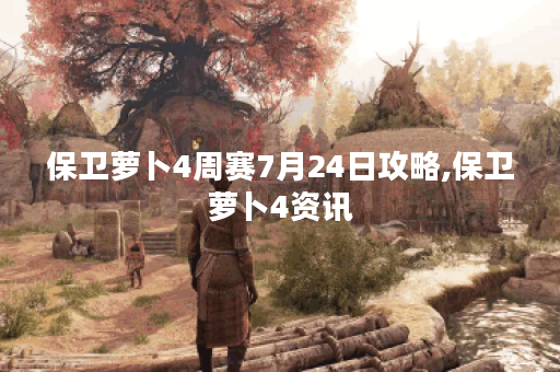 保卫萝卜4周赛7月24日攻略,保卫萝卜4资讯