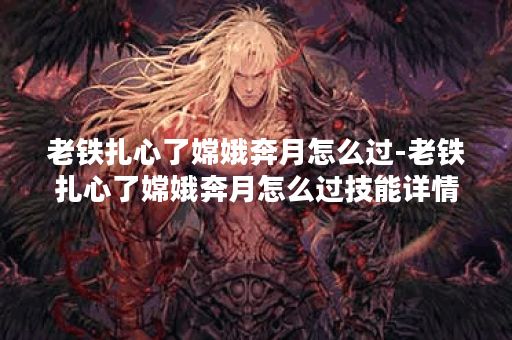 老铁扎心了嫦娥奔月怎么过-老铁扎心了嫦娥奔月怎么过技能详情