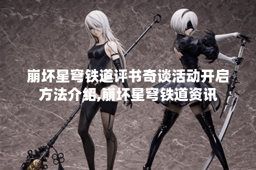 崩坏星穹铁道评书奇谈活动开启方法介绍,崩坏星穹铁道资讯