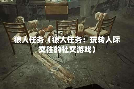 狼人任务（狼人任务：玩转人际交往的社交游戏）