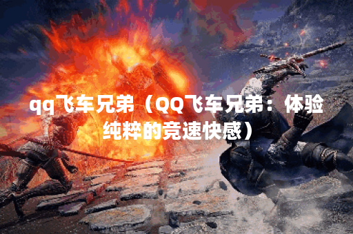 qq飞车兄弟（QQ飞车兄弟：体验纯粹的竞速快感）