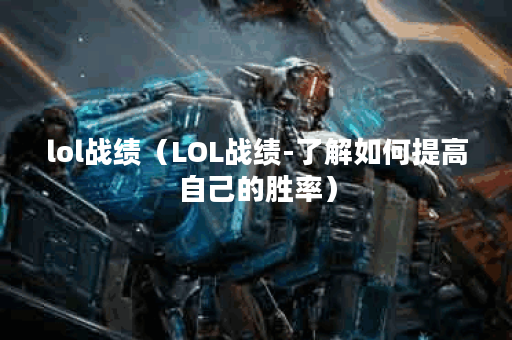lol战绩（LOL战绩-了解如何提高自己的胜率）
