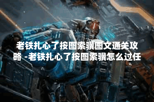 老铁扎心了按图索骥图文通关攻略 -老铁扎心了按图索骥怎么过任务攻略