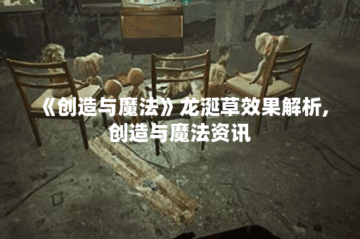 《创造与魔法》龙涎草效果解析,创造与魔法资讯