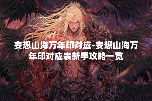 妄想山海万年印对应-妄想山海万年印对应表新手攻略一览