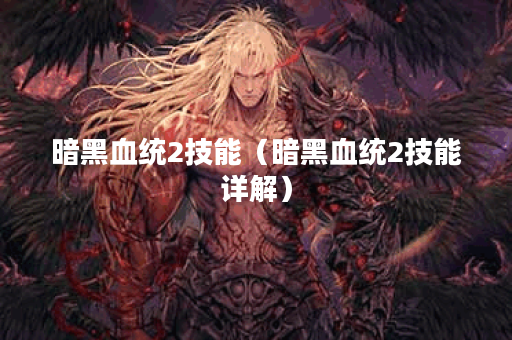 暗黑血统2技能（暗黑血统2技能详解）