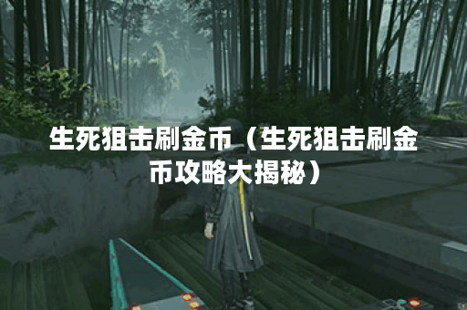生死狙击刷金币（生死狙击刷金币攻略大揭秘）