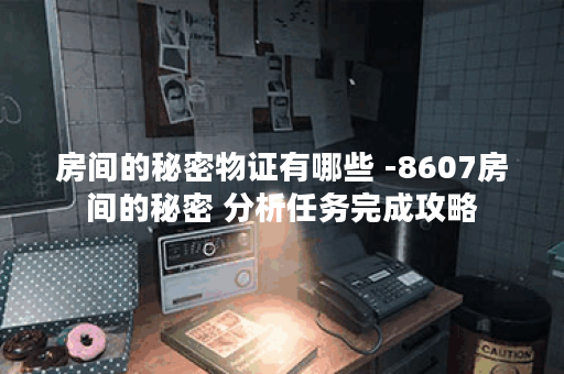 房间的秘密物证有哪些 -8607房间的秘密 分析任务完成攻略