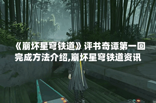 《崩坏星穹铁道》评书奇谭第一回完成方法介绍,崩坏星穹铁道资讯