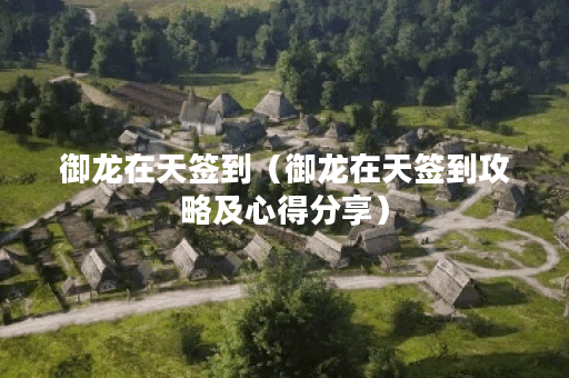 御龙在天签到（御龙在天签到攻略及心得分享）
