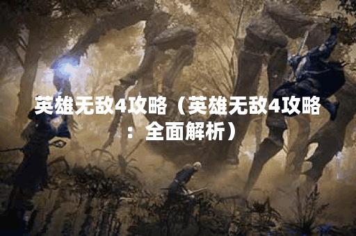 英雄无敌4攻略（英雄无敌4攻略：全面解析）