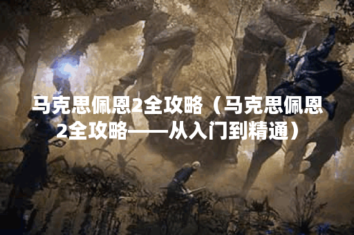 马克思佩恩2全攻略（马克思佩恩2全攻略——从入门到精通）