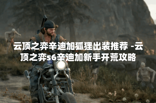云顶之弈辛迪加狐狸出装推荐 -云顶之弈s6辛迪加新手开荒攻略
