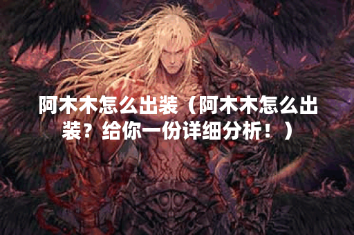 阿木木怎么出装（阿木木怎么出装？给你一份详细分析！）