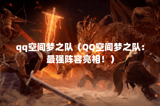 qq空间梦之队（QQ空间梦之队：最强阵容亮相！）