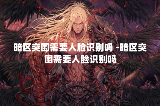 暗区突围需要人脸识别吗 -暗区突围需要人脸识别吗?任务攻略
