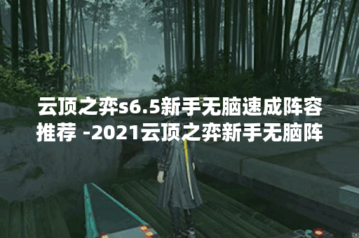 云顶之弈s6.5新手无脑速成阵容推荐 -2021云顶之弈新手无脑阵容新手攻略