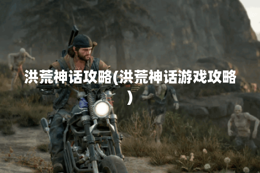 洪荒神话攻略(洪荒神话游戏攻略)