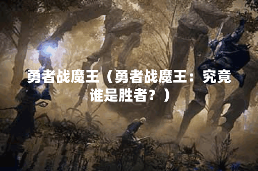 勇者战魔王（勇者战魔王：究竟谁是胜者？）