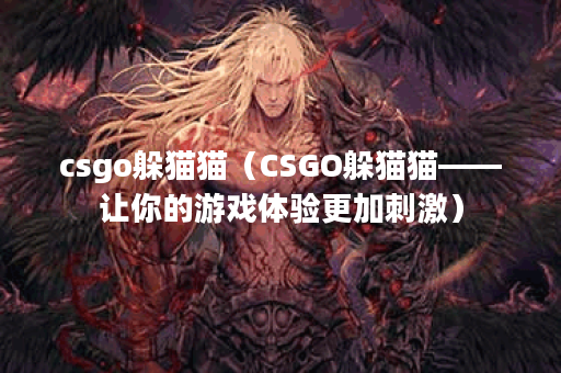 csgo躲猫猫（CSGO躲猫猫——让你的游戏体验更加刺激）