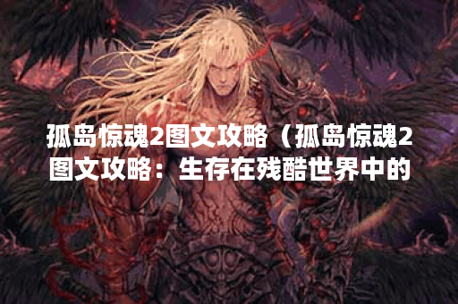 孤岛惊魂2图文攻略（孤岛惊魂2图文攻略：生存在残酷世界中的技巧和策