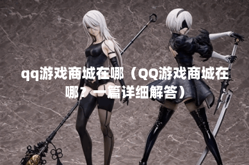 qq游戏商城在哪（QQ游戏商城在哪？一篇详细解答）