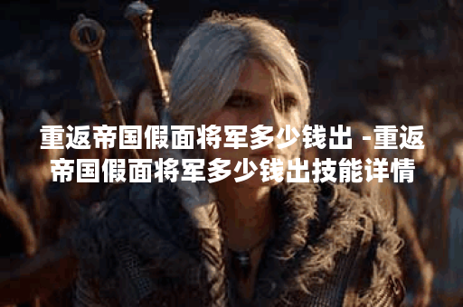 重返帝国假面将军多少钱出 -重返帝国假面将军多少钱出技能详情