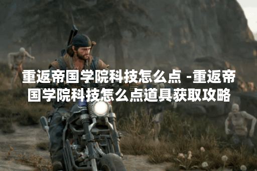 重返帝国学院科技怎么点 -重返帝国学院科技怎么点道具获取攻略