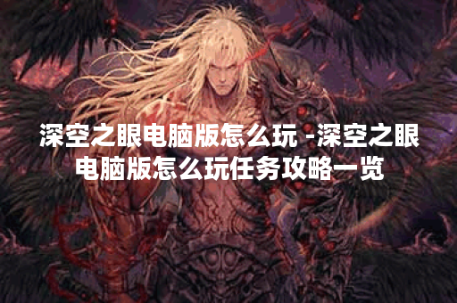 深空之眼电脑版怎么玩 -深空之眼电脑版怎么玩任务攻略一览