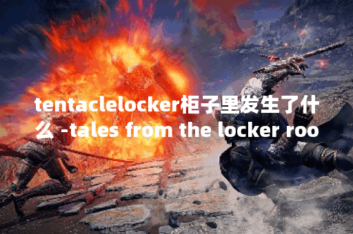 tentaclelocker柜子里发生了什么 -tales from the locker room道具获取攻略
