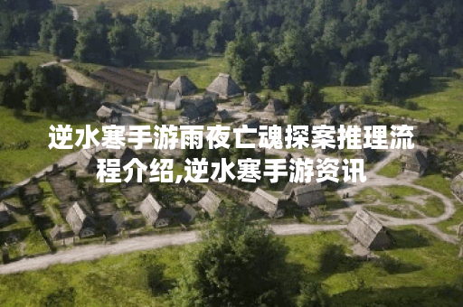 逆水寒手游雨夜亡魂探案推理流程介绍,逆水寒手游资讯
