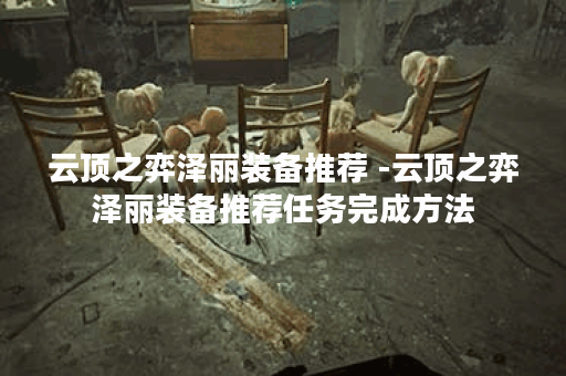 云顶之弈泽丽装备推荐 -云顶之弈泽丽装备推荐任务完成方法