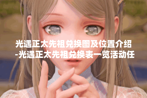 光遇正太先祖兑换图及位置介绍 -光遇正太先祖兑换表一览活动任务攻略