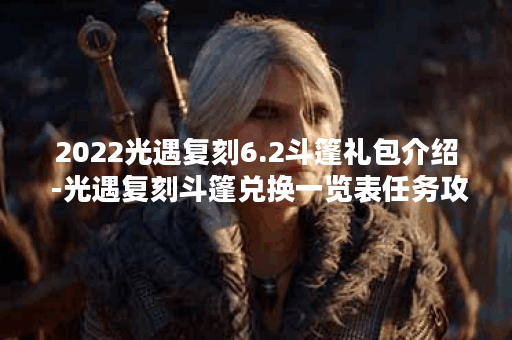 2022光遇复刻6.2斗篷礼包介绍 -光遇复刻斗篷兑换一览表任务攻略一览