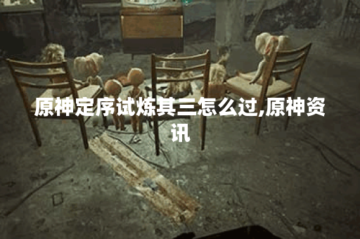 原神定序试炼其三怎么过,原神资讯