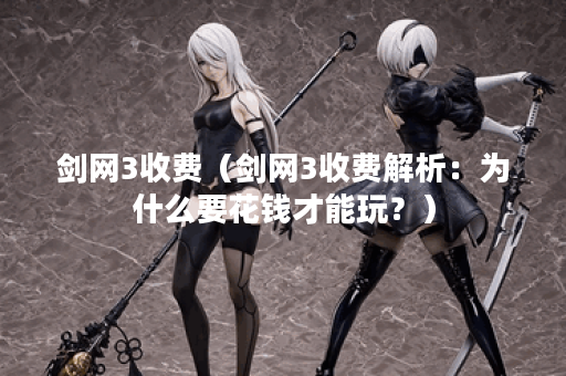 剑网3收费（剑网3收费解析：为什么要花钱才能玩？）