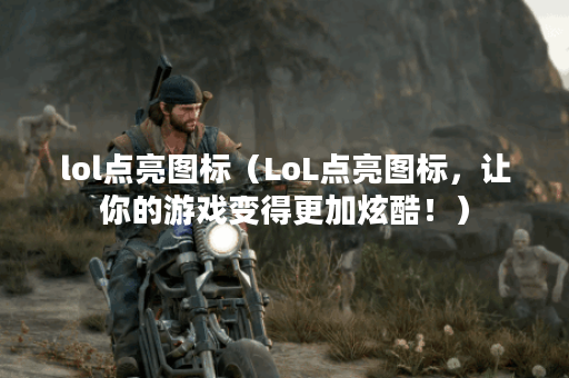 lol点亮图标（LoL点亮图标，让你的游戏变得更加炫酷！）