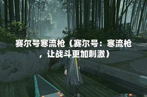 赛尔号寒流枪（赛尔号：寒流枪，让战斗更加刺激）