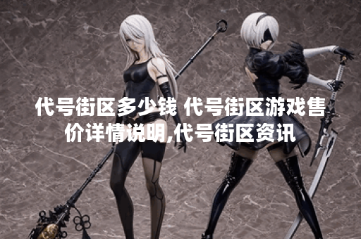 代号街区多少钱 代号街区游戏售价详情说明,代号街区资讯