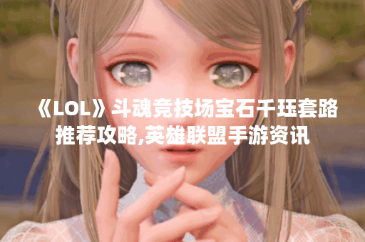 《LOL》斗魂竞技场宝石千珏套路推荐攻略,英雄联盟手游资讯