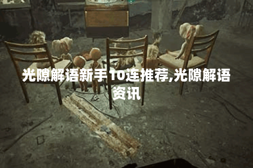 光隙解语新手10连推荐,光隙解语资讯