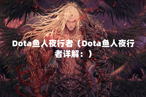 Dota鱼人夜行者（Dota鱼人夜行者详解：）