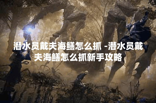 潜水员戴夫海鳝怎么抓 -潜水员戴夫海鳝怎么抓新手攻略