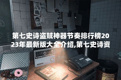 第七史诗盗贼神器节奏排行榜2023年最新版大全介绍,第七史诗资讯