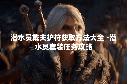 潜水员戴夫护符获取方法大全 -潜水员套装任务攻略
