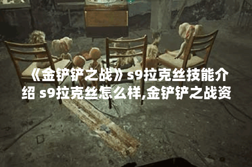 《金铲铲之战》s9拉克丝技能介绍 s9拉克丝怎么样,金铲铲之战资讯