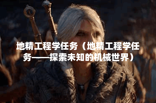 地精工程学任务（地精工程学任务——探索未知的机械世界）