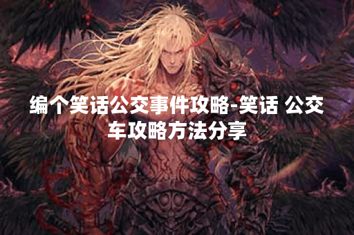 编个笑话公交事件攻略-笑话 公交车攻略方法分享